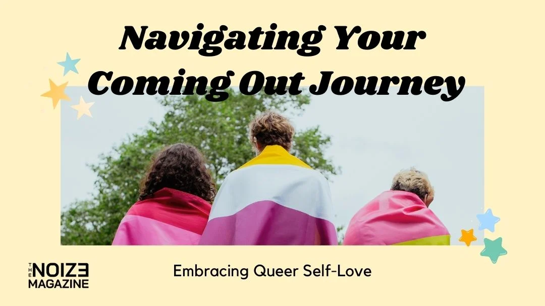 nevigating your coming out journey - Come out - Pride - LGBTQIAN - Queer - The Noize Magazine